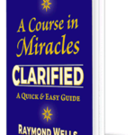 A Course In Miracles CLARIFIED - A Quick & Easy Guide; Raymond Wells (perspective view of book showing front cover)