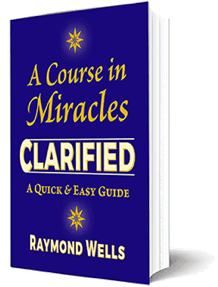 A Course In Miracles CLARIFIED - A Quick & Easy Guide; Raymond Wells (perspective view of book showing front cover)